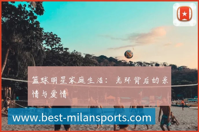 篮球明星家庭生活：光环背后的亲情与爱情